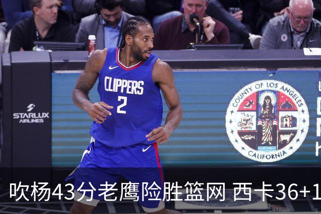 吹杨43分老鹰险胜篮网 西卡36+10猛龙胜步行者
