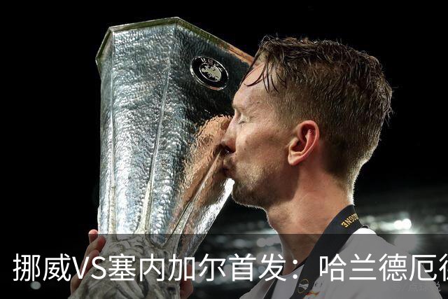 挪威VS塞内加尔首发：哈兰德厄德高领军 马内搭杰克逊
